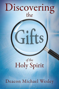 Title: Discovering the Gifts of the Holy Spirit: the LIGHT Seminar Plus, Author: Deacon Michael Wesley