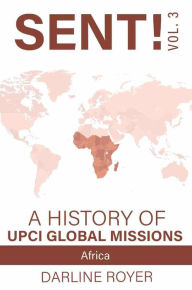 Title: Sent: Volume 3: A History of UPCI Global Missions - Africa, Author: Darline Royer