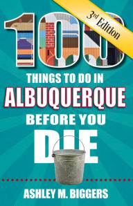 Title: 100 Things to Do in Albuquerque Before You Die, 3rd Edition, Author: Ashley M. Biggers