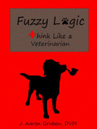 Title: Fuzzy Logic: Think Like a Veterinarian, Author: J. Aaron Gruben