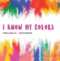 Title: I KNOW MY COLORS, Author: Frelisha M. Jefferson