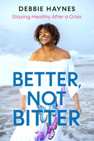Title: Better, Not Bitter: Staying Healthy After a Crisis, Author: Debbie Haynes