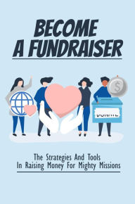 Title: Become A Fundraiser: The Strategies And Tools In Raising Money For Mighty Missions, Author: Clair Stpaul