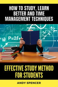 Title: Effective Study Method for Students: How to study, learn better and time management techniques, Author: Andy Spencer