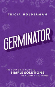 Title: Germinator: The Germ Girl's Guide To Simple Solutions In A Germ-Filled World, Author: Tricia Holderman