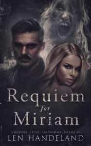 Title: Requiem for Miriam: A Murder, Crime, Paranormal Drama, Author: Len Handeland