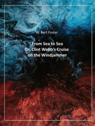 Title: From Sea to Sea; Or, Clint Webb's Cruise on the Windjammer, Author: W. Bert Foster