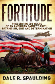 Title: Fortitude: Preserving 400 years of an American family's faith, patriotism, grit and determination, Author: Dale Spaulding