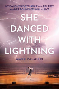 Title: She Danced with Lightning: My Daughter's Struggle with Epilepsy and Her Boundless Will to Live, Author: Marc Palmieri