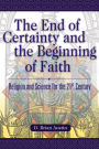 The End of Certainty and the Beginning of Faith: Religion and Science for the 21st Century