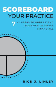 Title: Scoreboard Your Practice: 7 Numbers to Understand Your Design Firm's Financials, Author: Rick J. Linley