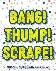 Title: Bang! Thump! Scrape!, Author: John S Milligan