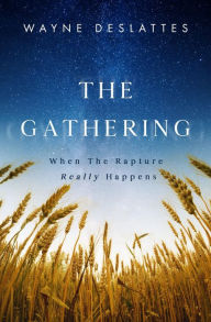 Title: The Gathering: When the Rapture REALLY Happens, Author: Wayne DesLattes