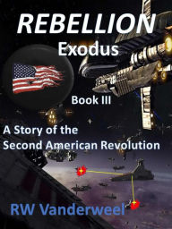 Title: Rebellion - Exodus: A Story of the Second American Revolution, Author: Robert Vanderweel