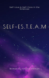 Title: SELF-ES.T.E.A.M: Self-Love & Self-Care in the Sciences, Author: Tatiana Hillman