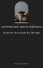 How to Dry and Preserve Mushrooms - Essential Techniques for Storage