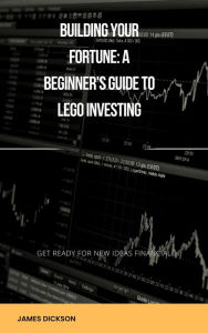 Title: Building Your Fortune - A Beginner's Guide to LEGO Investing, Author: James Dickson