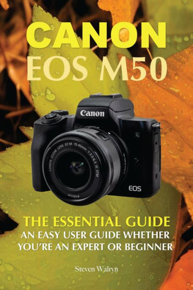 Canon EOS M50: The Essential Guide An Easy User Guide Whether You're An Expert or Beginner