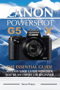 Title: Canon Powershot G5 X The Essential Guide: An Easy User Guide Whether You're An Expert or Beginner, Author: Steven Walryn