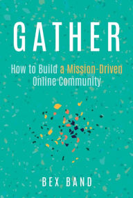 Title: Gather: How to Build a Mission-Driven Online Community, Author: Bex Band