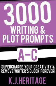 Title: 3000 Writing & Plot Prompts A-C:: Supercharge Your Creativity & Remove Writer's Block Forever!, Author: K. J. Heritage