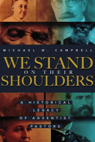 Title: We Stand on Their Shoulders: A Historical Legacy of Adventist Pastors, Author: Michael W. Campbell