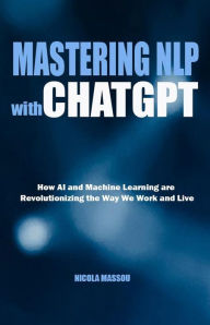 Title: Mastering NLP with ChatGPT: How AI and Machine Learning are Revolutionizing the Way We Work and Live, Author: Nicola Massou