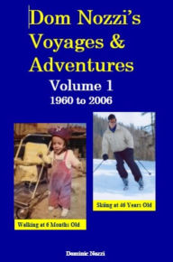 Title: Dom Nozzi's Voyages and Adventures, Volume 1, 1960 to 2006, Author: Dominic Nozzi