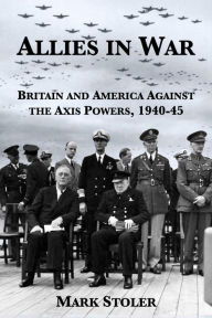 Title: Allies in War: Britain and America Against the Axis Powers, 1940-1945, Author: Mark A. Stoler