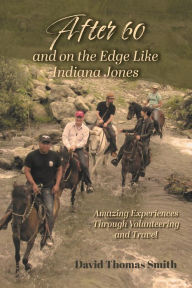 Title: After 60 and On the Edge Like Indiana Jones: Amazing Experiences Through Volunteering and Travel, Author: David Thomas Smith