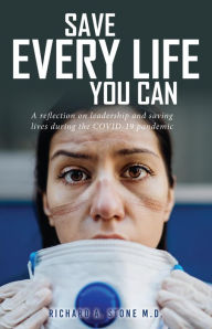 Title: Save Every Life You Can: A Reflection on Leadership and Saving Lives during the COVID-19 Pandemic, Author: Richard A. Stone M.D.