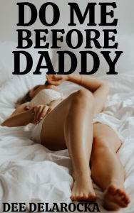 Title: Do Me Before Daddy, Author: Dee Delarocka