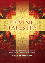 Title: A Divine Tapestry: Summaries and Memory Verses from Every Chapter of Scripture, Author: Ryan M. McGraw