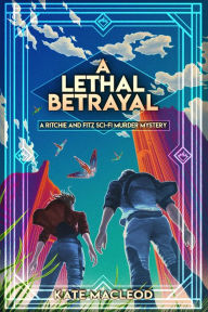 Title: A Lethal Betrayal: A Ritchie and Fitz Sci-Fi Murder Mystery, Author: Kate Macleod