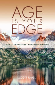 Title: Age Is Your Edge: How to Find Purpose and Fulfillment in Midlife, Author: Scott Papek