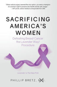 Title: Sacrificing America's Women: Defeating Breast Cancer the Lavender Way/Procedure, Author: Phillip Bretz