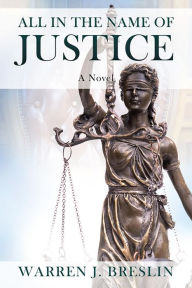 Title: All In the Name of Justice: A Novel, Author: Warren J. Breslin