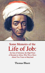 Title: Some Memoirs of the Life of Job: the Son of Solomon, the High Priest of Boonda in Africa, Who Was a Slave About Two Years in Maryland, Author: Thomas Bluett