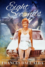 Title: Eight Seconds: An inspirational story about one woman, with one dream, and one almighty driving passion., Author: Frances Dall'alba