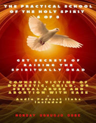 Title: The Practical School of the Holy Spirit - Part 6 of 8 Secrets of Raising the Spiritually Dead, Counsel Victims Sex Abuse: The Secrets of DWELLING in the Secret Place with God, Author: Ambassador Monday Ogwuojo Ogbe