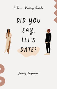 Title: Did you say, Let's Date?: A Teen's Guide to Dating, Author: Janay Seymour