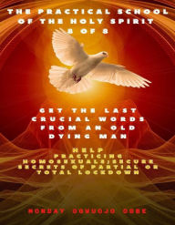 Title: The Practical School of the Holy Spirit - Part 8 of 8 - Last Words from an old Dying Man; Help Practicing Homosexuals: The Secrets of DWELLING in the Secret Place with God, Author: Ambassador Monday Ogwuojo Ogbe