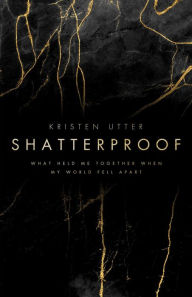 Title: Shatterproof: What Held Me Together When My World Fell Apart, Author: Kristen Utter