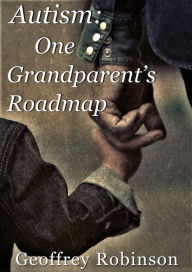 Title: Autism One Grandparents Roadmap, Author: Geoffrey Robinson