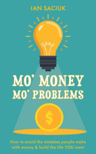 Title: Mo' Money, Mo' Problems: How to avoid the mistakes people make with money & build the life YOU want, Author: Ian Saciuk