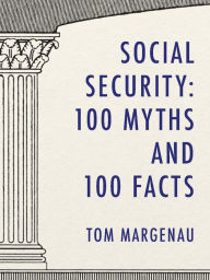 Title: Social Security: 100 Myths and 100 Facts: Setting the Record Straight About America's Most Popular and Most Misunderstood Government Program, Author: Tom Margenau
