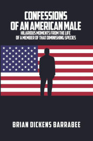 Confessions of an American Male: Hilarious Moments from the Life of a Member of that Diminishing Species
