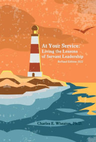 Title: At Your Service: Living the Lessons of Servant Leadership, Author: Charles E. Wheaton