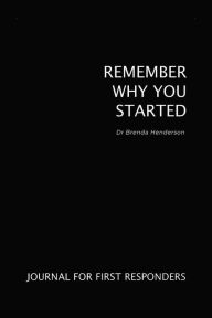 Title: Remember Why You Started: Journal for First Responders, Author: Dr. Brenda Henderson