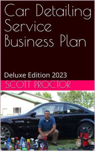 Title: Car Detailing Service Business Plan: Deluxe Edition 2023, Author: Scott Proctor
